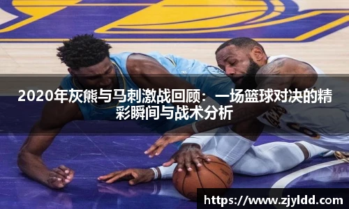 2020年灰熊与马刺激战回顾：一场篮球对决的精彩瞬间与战术分析
