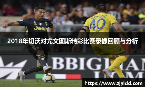 2018年切沃对尤文图斯精彩比赛录像回顾与分析