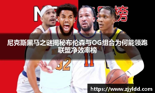 尼克斯黑马之谜揭秘布伦森与OG组合为何能领跑联盟净效率榜