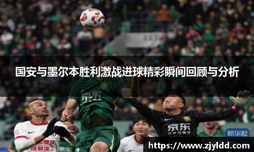 国安与墨尔本胜利激战进球精彩瞬间回顾与分析
