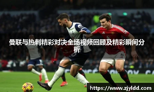 曼联与热刺精彩对决全场视频回顾及精彩瞬间分析