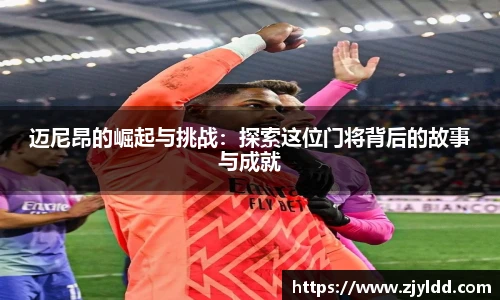 迈尼昂的崛起与挑战：探索这位门将背后的故事与成就